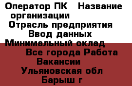 Оператор ПК › Название организации ­ Don-Profi › Отрасль предприятия ­ Ввод данных › Минимальный оклад ­ 16 000 - Все города Работа » Вакансии   . Ульяновская обл.,Барыш г.